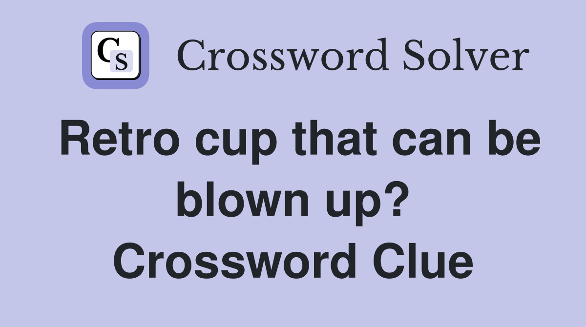 Retro cup that can be blown up? Crossword Clue