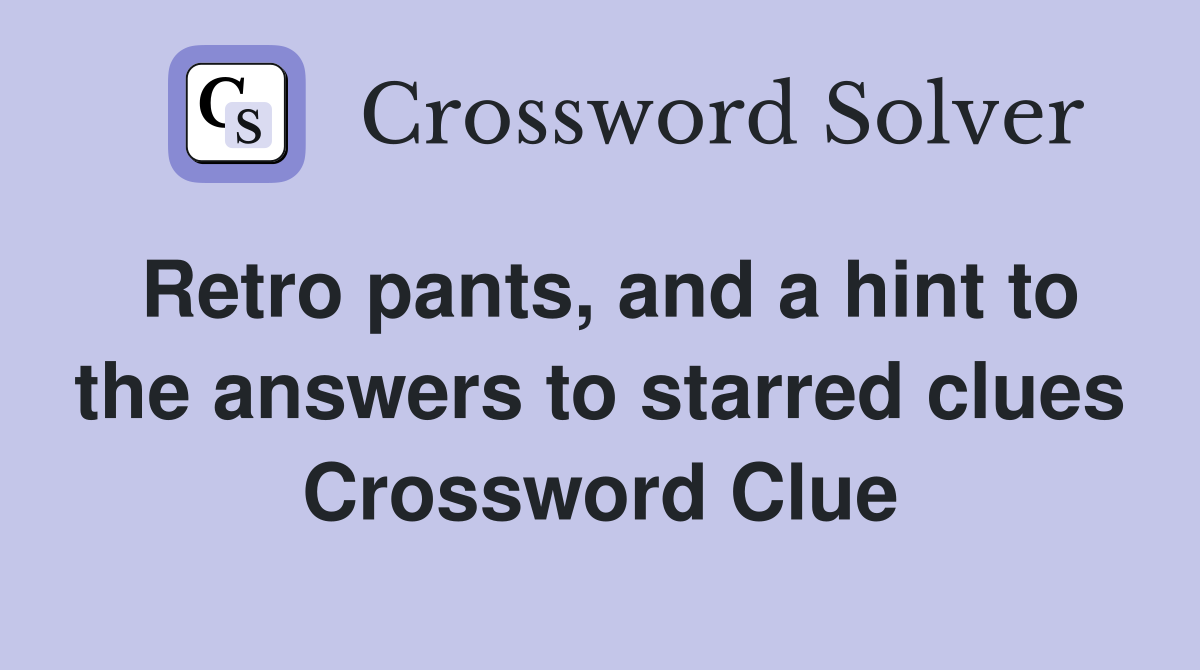 Retro pants, and a hint to the answers to starred clues Crossword Clue