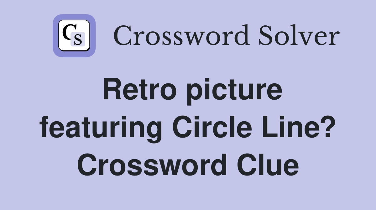 Retro picture featuring Circle Line? Crossword Clue