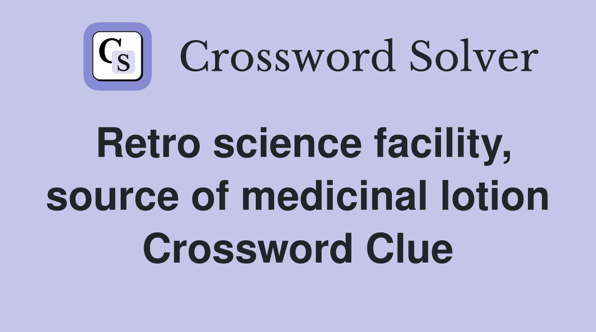 Retro science facility, source of medicinal lotion Crossword Clue