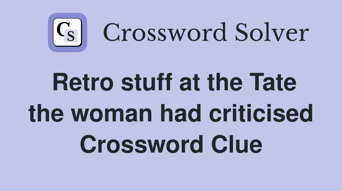 Retro stuff at the Tate the woman had criticised Crossword Clue