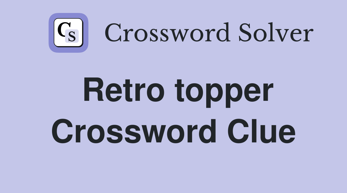Retro topper Crossword Clue