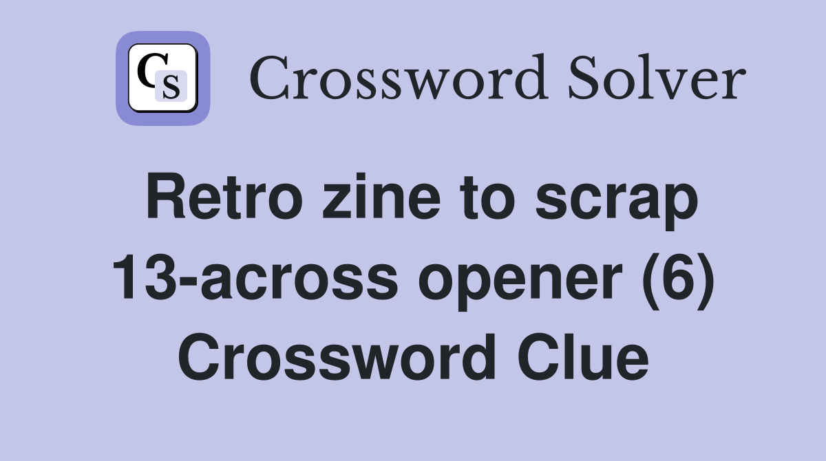 Retro zine to scrap 13-across opener (6) Crossword Clue