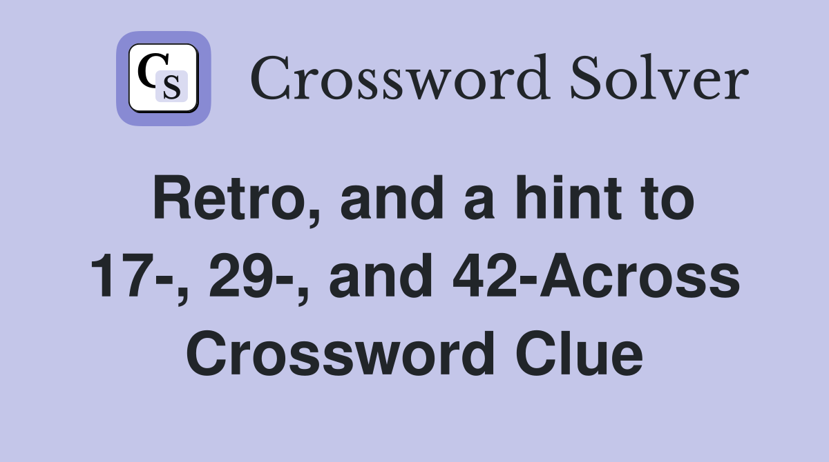 Retro, and a hint to 17-, 29-, and 42-Across Crossword Clue