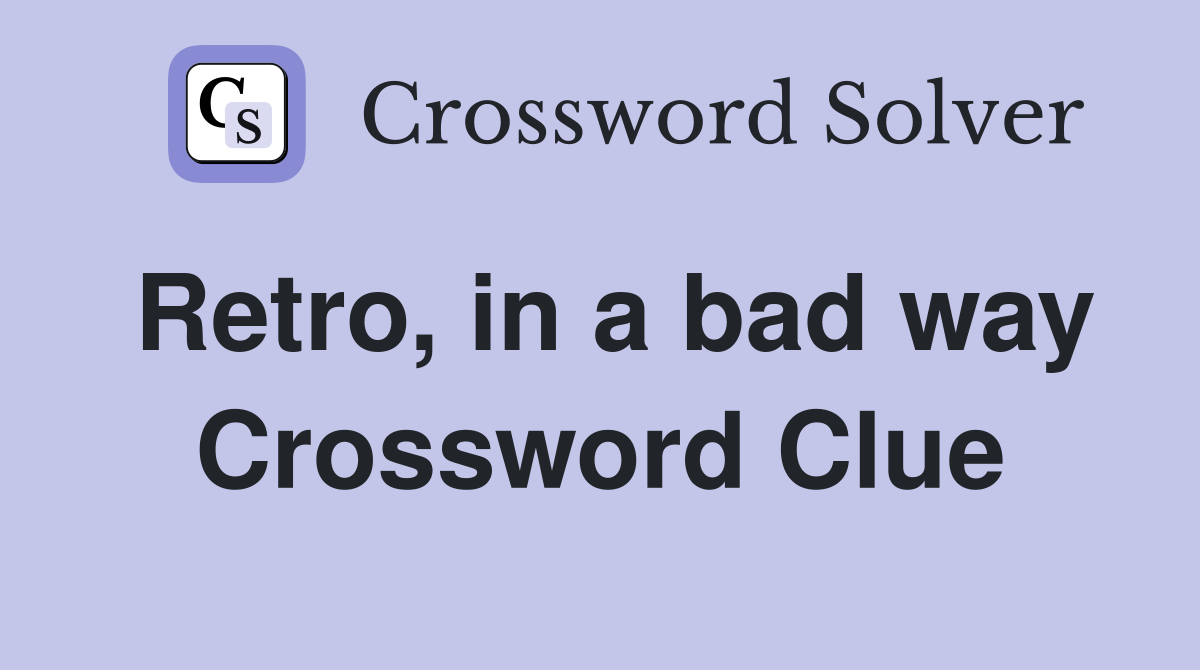 Retro, in a bad way Crossword Clue