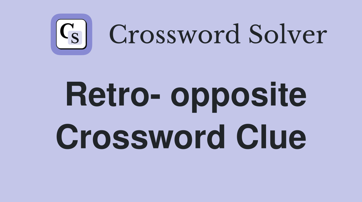 Retro- opposite Crossword Clue