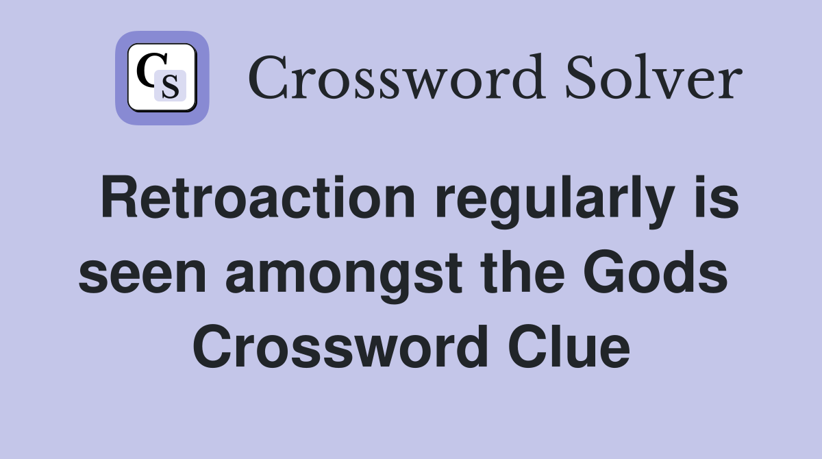 Retroaction regularly is seen amongst the Gods  Crossword Clue