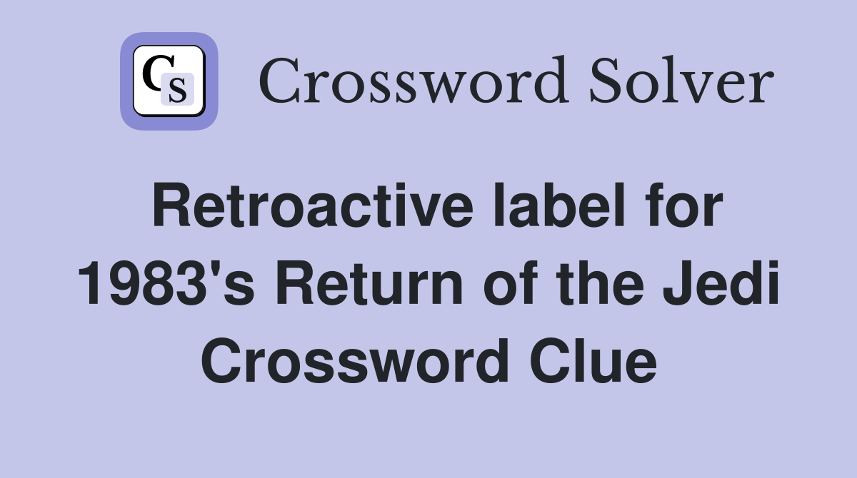 Retroactive label for 1983's Return of the Jedi Crossword Clue