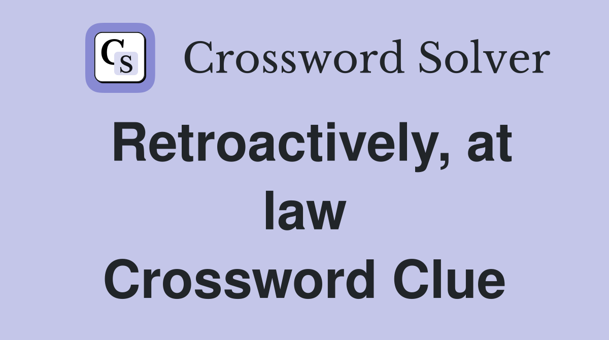 Retroactively, at law Crossword Clue