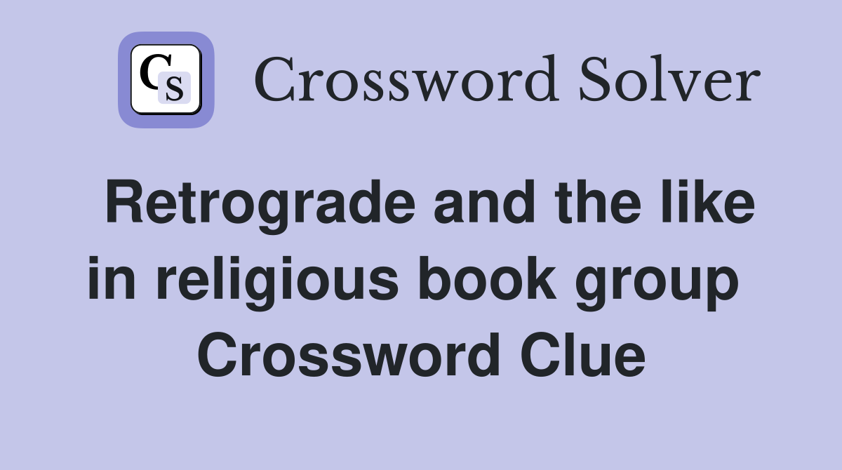 Retrograde and the like in religious book group  Crossword Clue