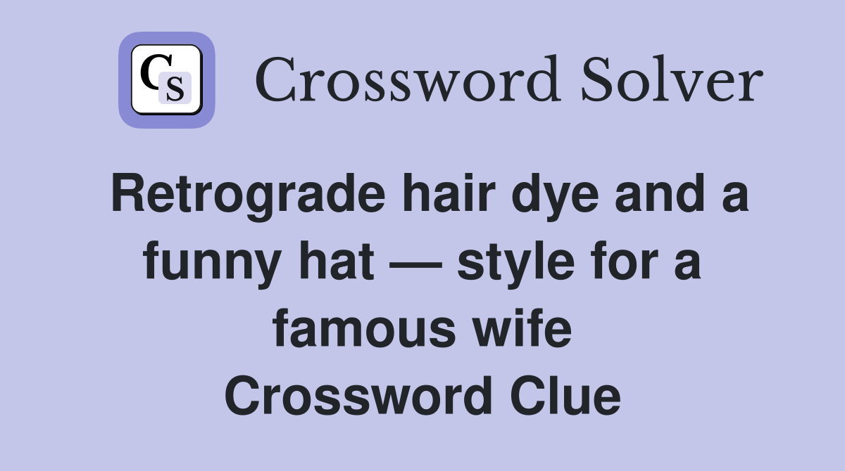 Retrograde hair dye and a funny hat — style for a famous wife Crossword Clue