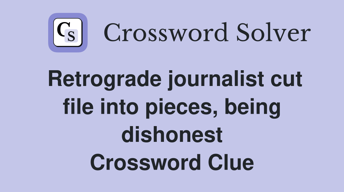 Retrograde journalist cut file into pieces, being dishonest Crossword Clue