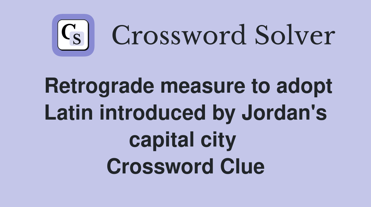 Retrograde measure to adopt Latin introduced by Jordan's capital city  Crossword Clue