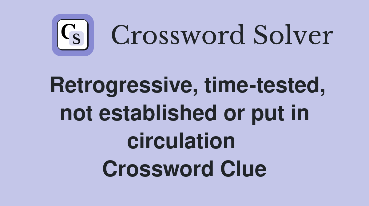 Retrogressive, time-tested, not established or put in circulation  Crossword Clue