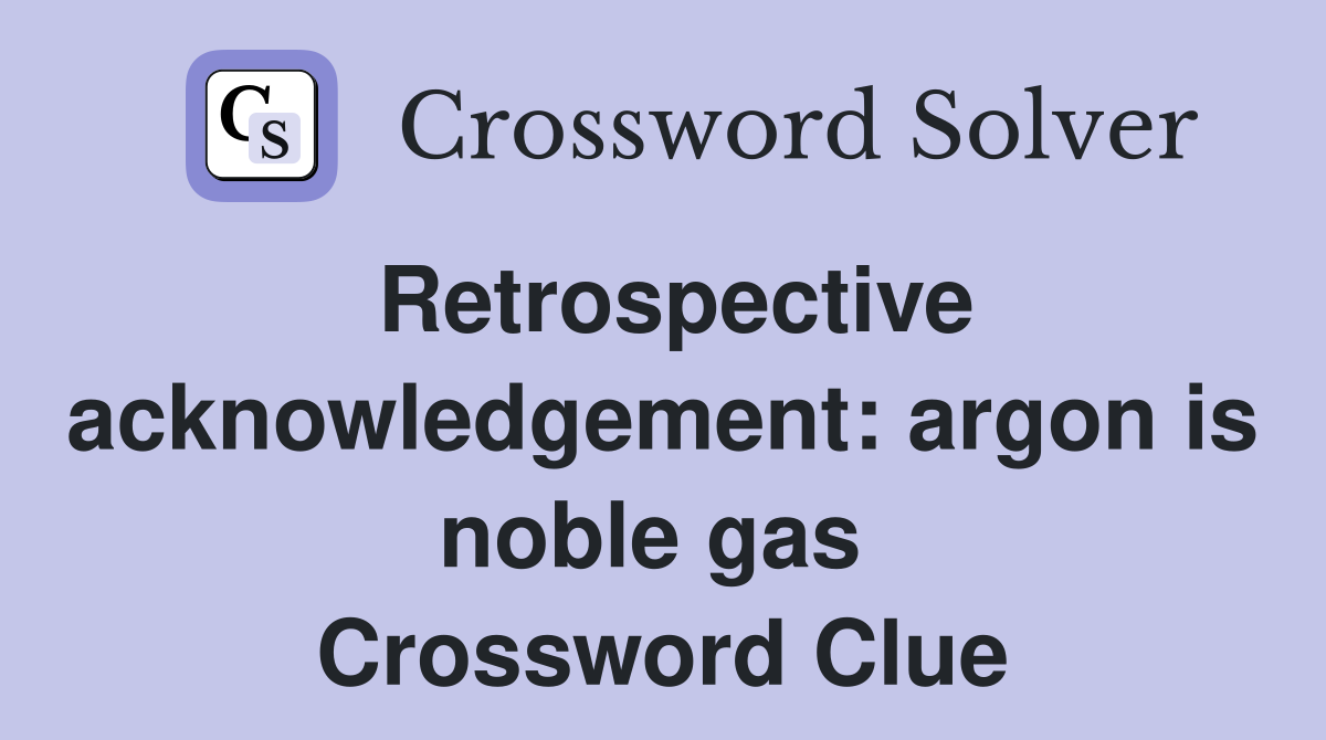 Retrospective acknowledgement: argon is noble gas  Crossword Clue