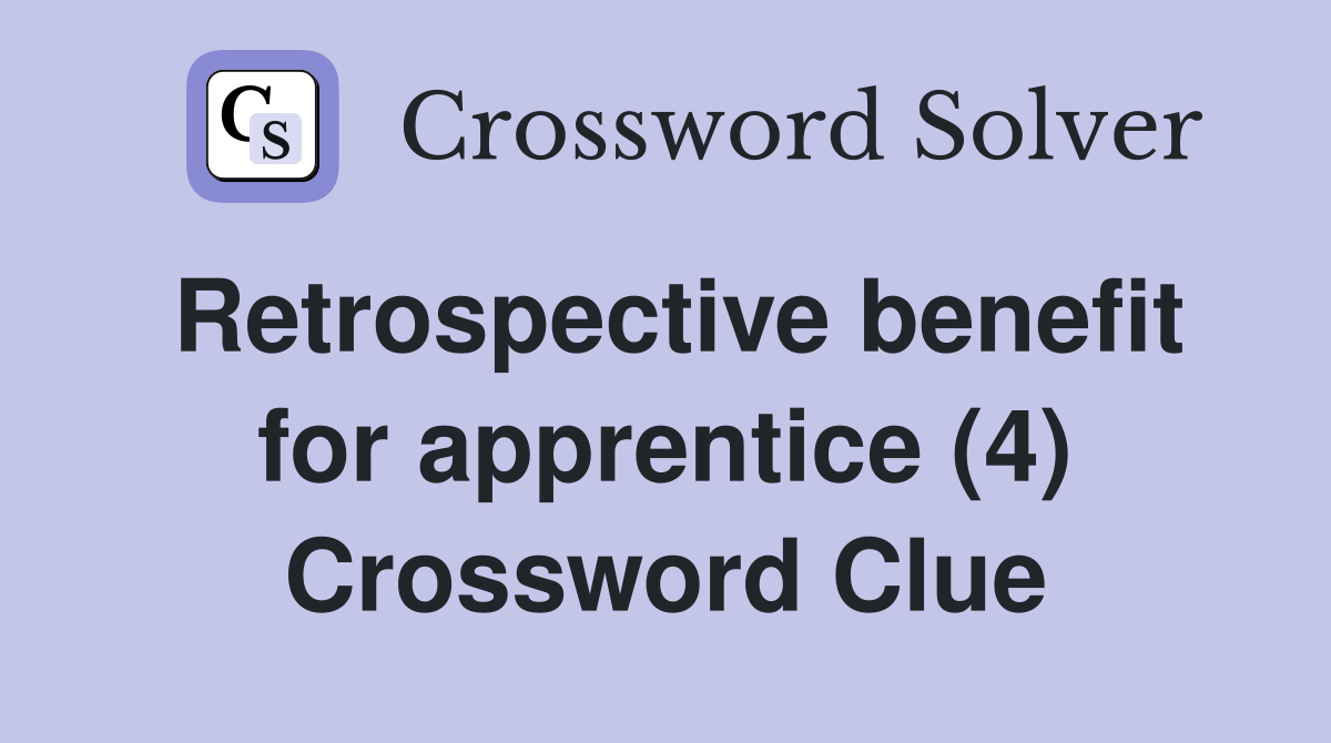Retrospective benefit for apprentice (4) Crossword Clue