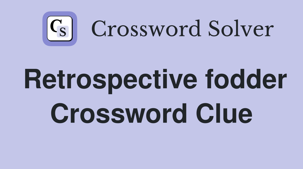 Retrospective fodder Crossword Clue