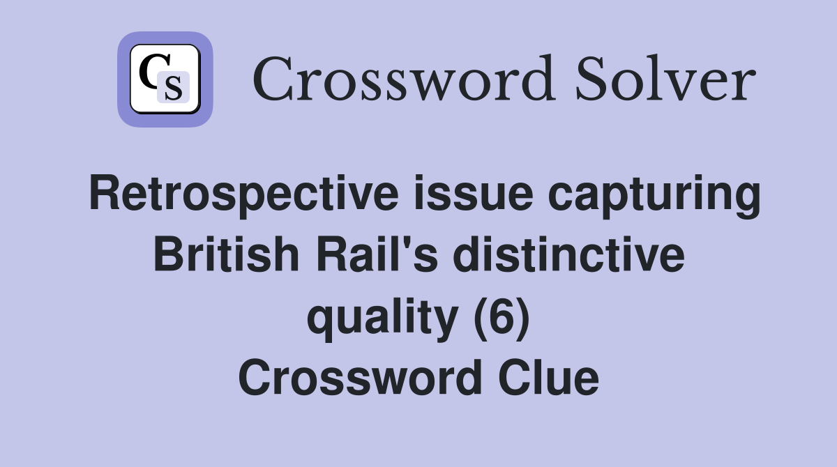 Retrospective issue capturing British Rail's distinctive quality (6) Crossword Clue