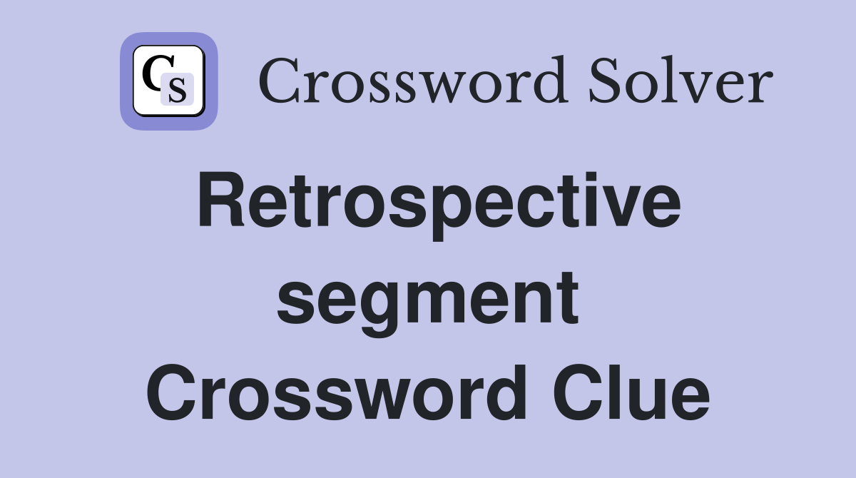 Retrospective segment Crossword Clue