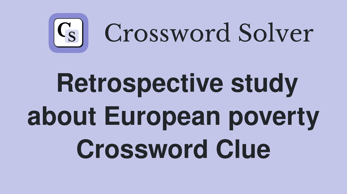 Retrospective study about European poverty Crossword Clue