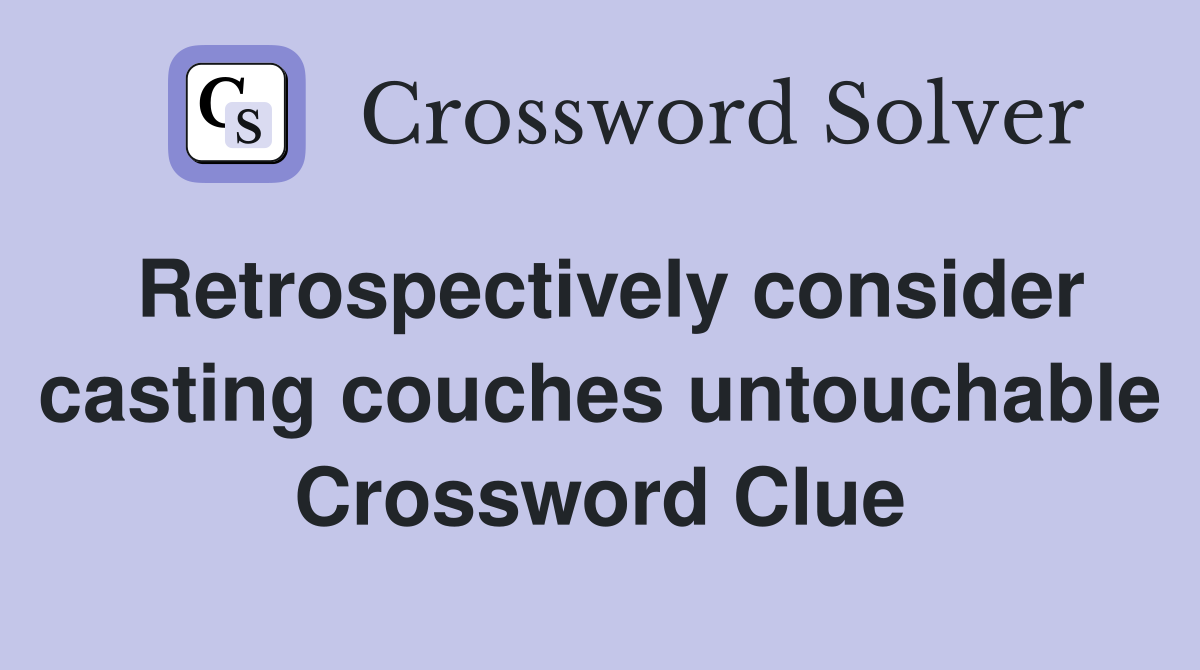 Retrospectively consider casting couches untouchable Crossword Clue