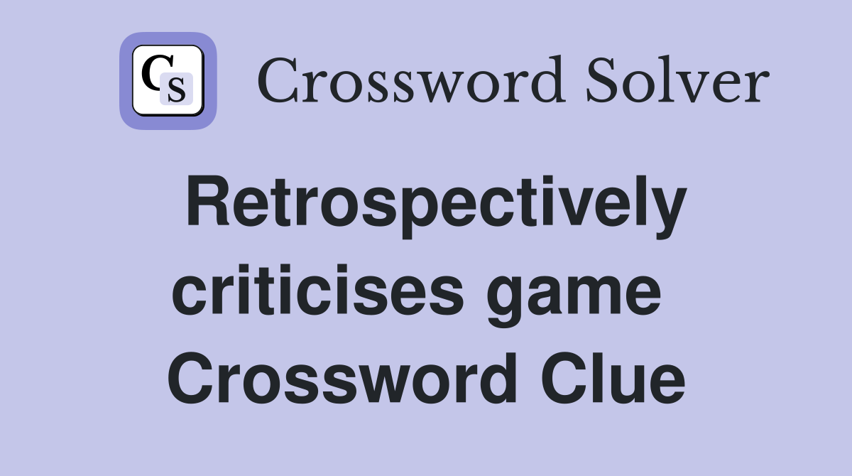 Retrospectively criticises game  Crossword Clue