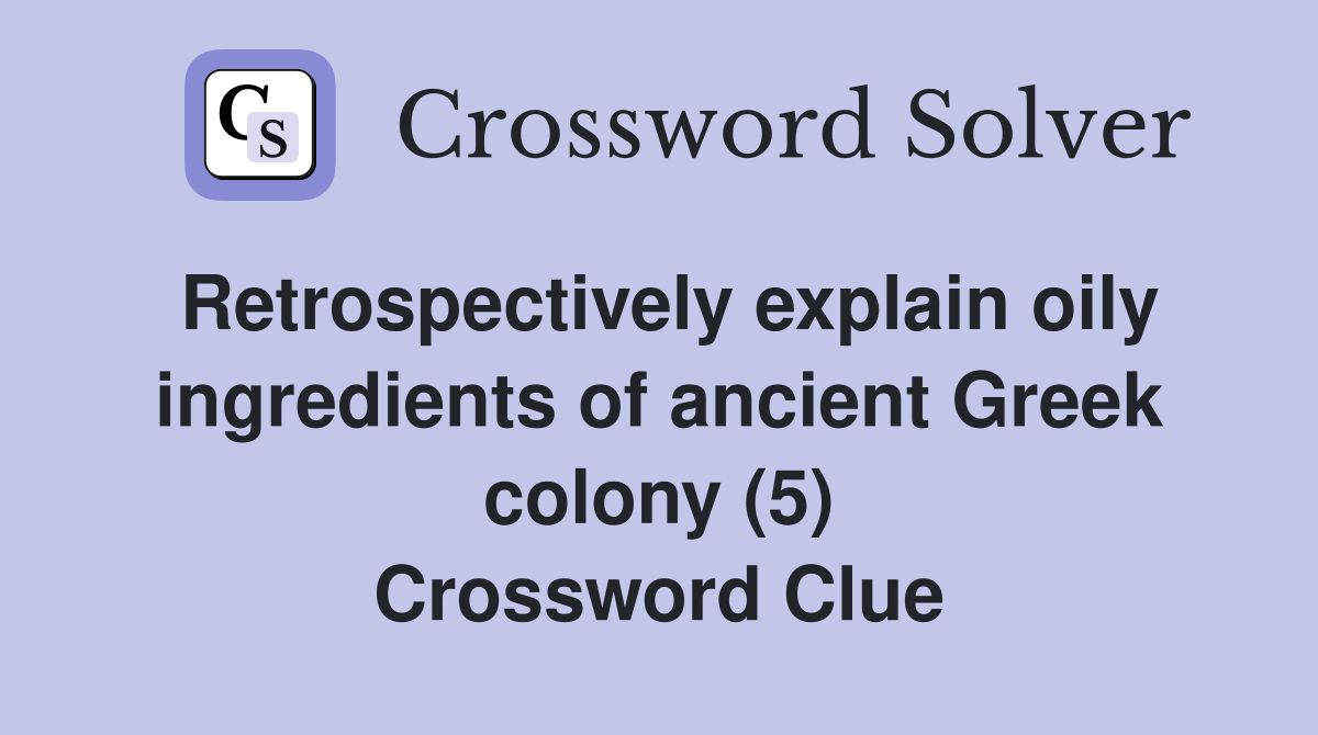 Retrospectively explain oily ingredients of ancient Greek colony (5) Crossword Clue