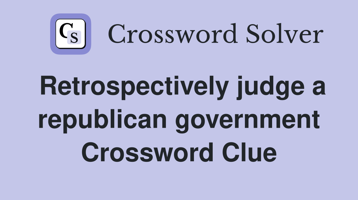 Retrospectively judge a republican government Crossword Clue