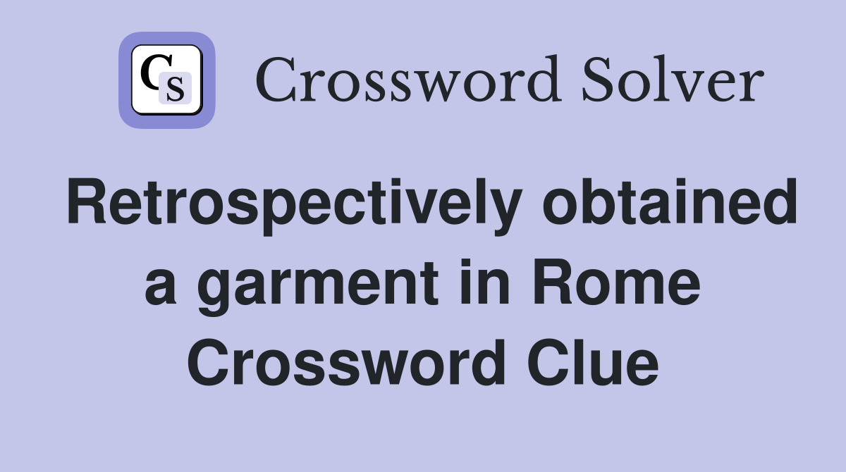 Retrospectively obtained a garment in Rome Crossword Clue