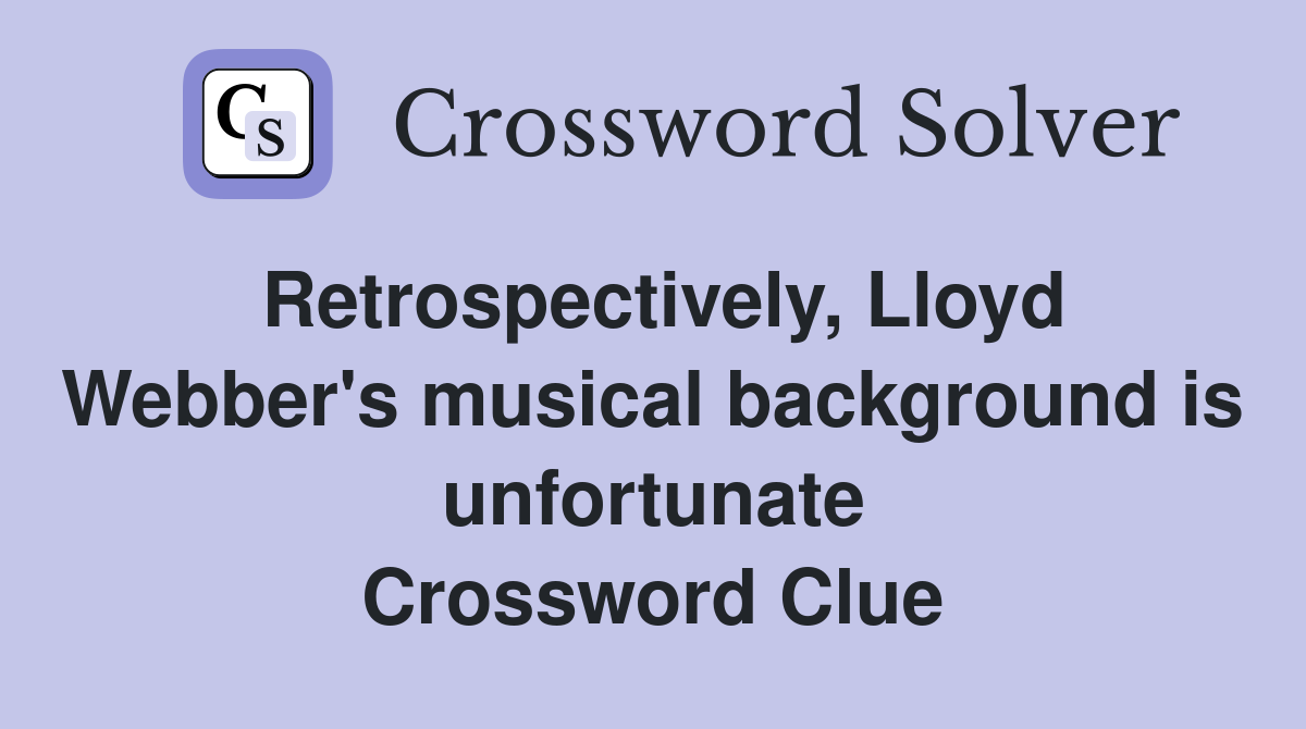 Retrospectively, Lloyd Webber's musical background is unfortunate Crossword Clue
