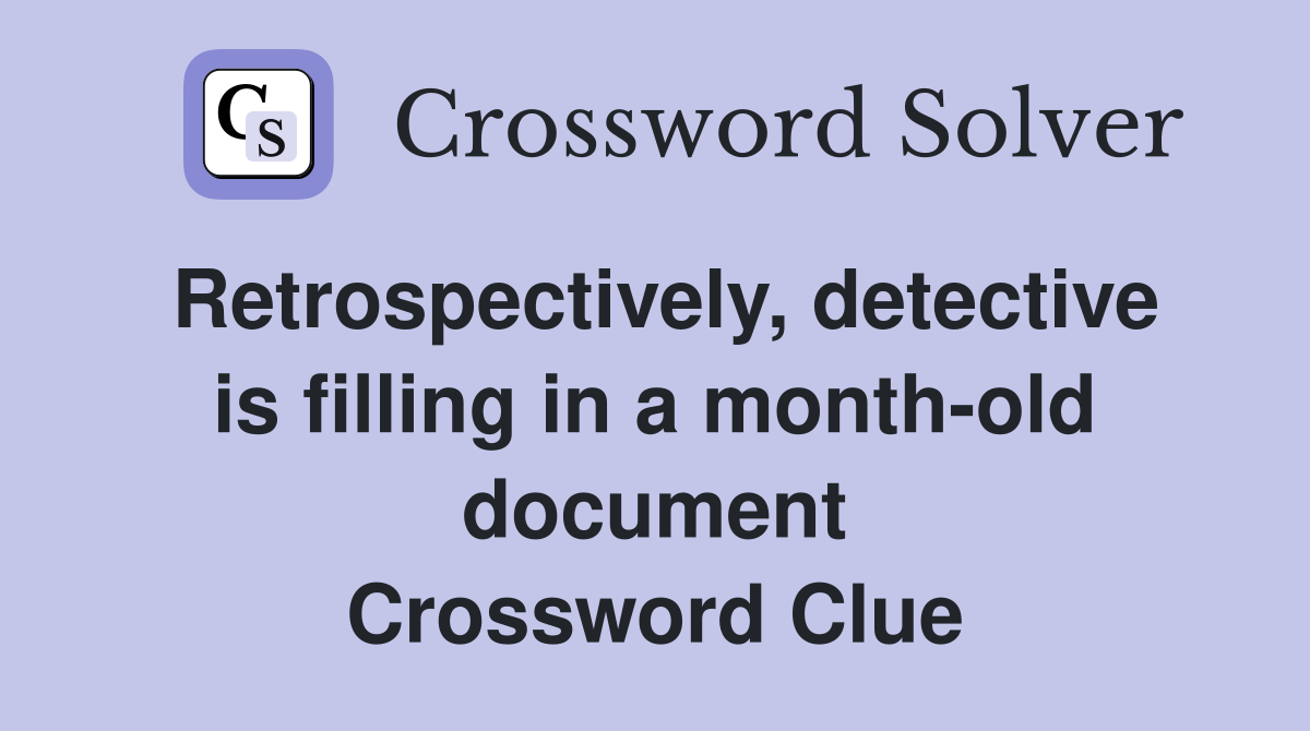 Retrospectively, detective is filling in a month-old document Crossword Clue