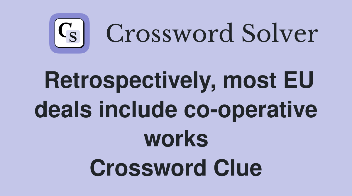 Retrospectively, most EU deals include co-operative works Crossword Clue