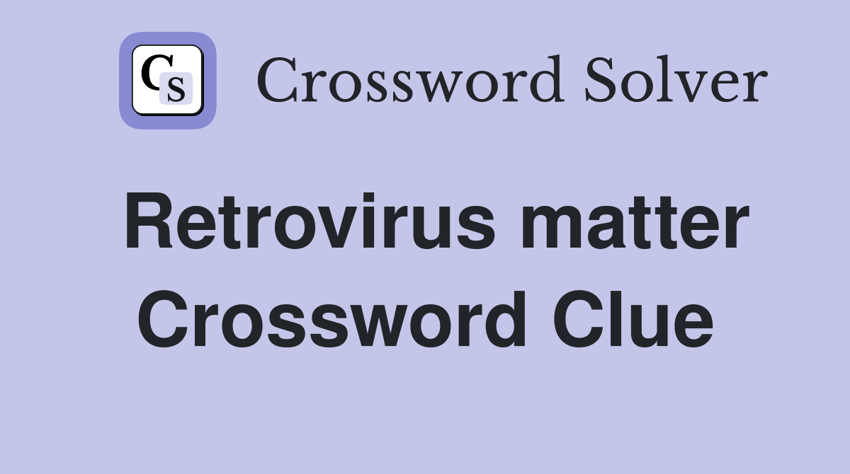 Retrovirus matter Crossword Clue