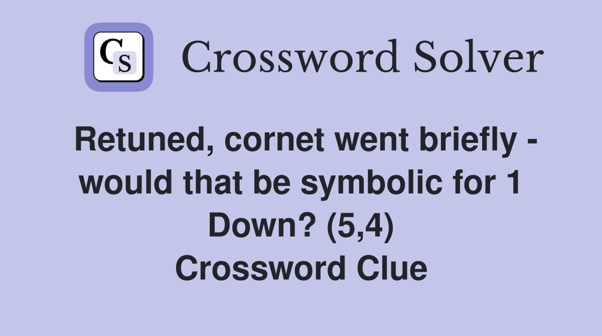 Retuned, cornet went briefly - would that be symbolic for 1 Down? (5,4) Crossword Clue