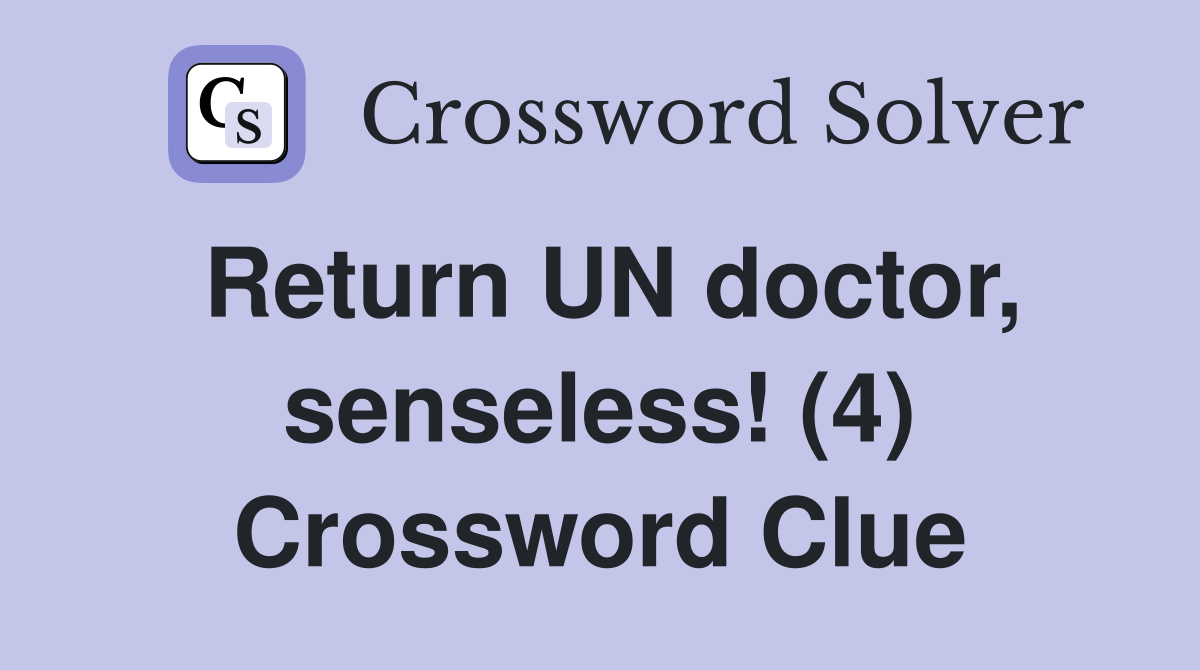 Return UN doctor, senseless! (4) Crossword Clue