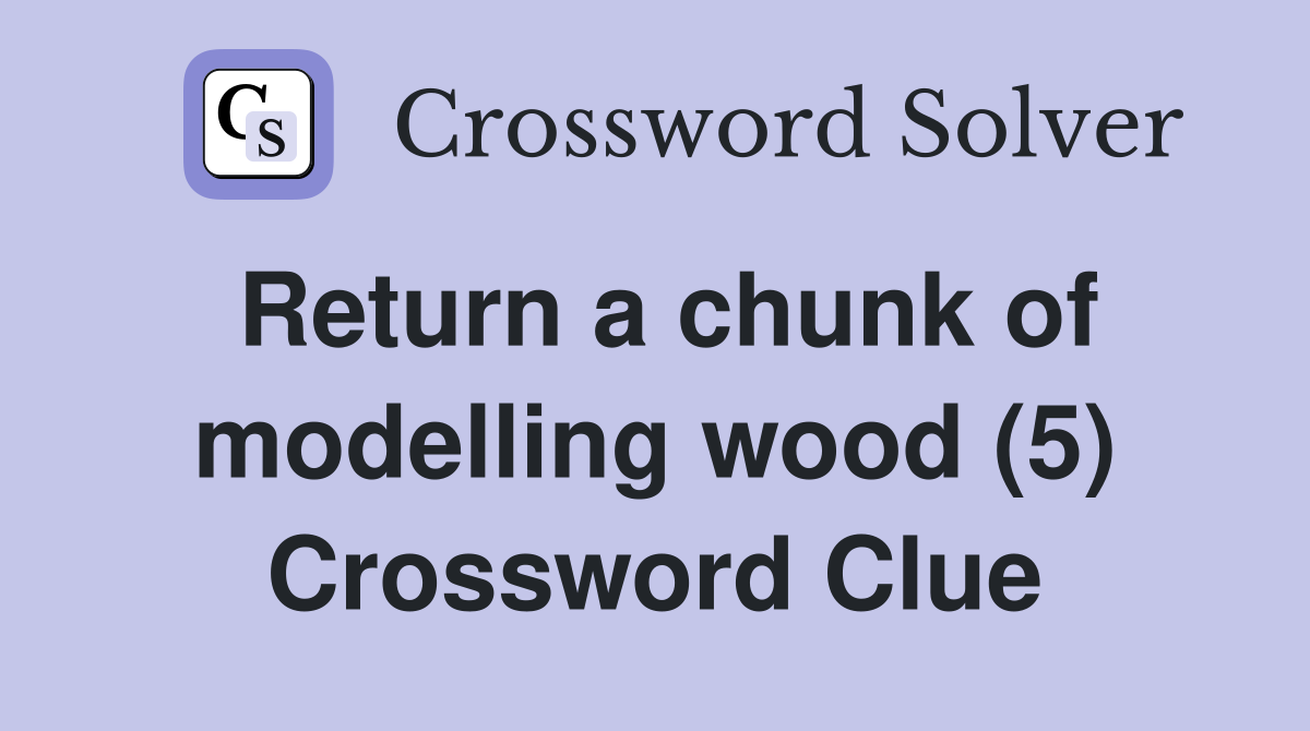 Return a chunk of modelling wood (5) Crossword Clue