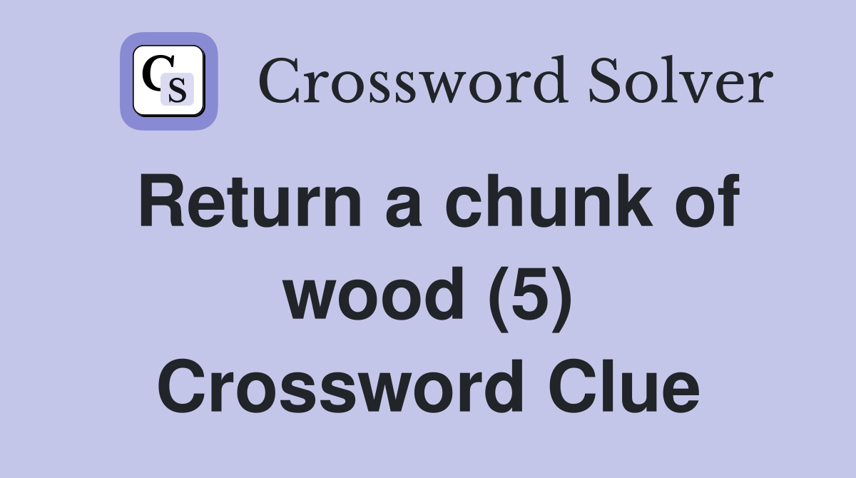 Return a chunk of wood (5) Crossword Clue