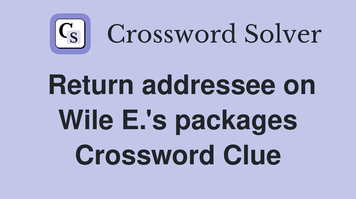 Return addressee on Wile E.'s packages Crossword Clue