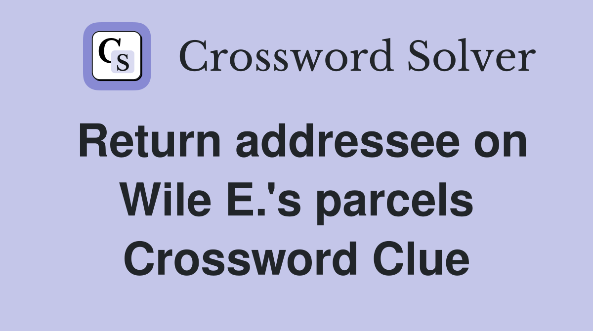 Return addressee on Wile E.'s parcels Crossword Clue