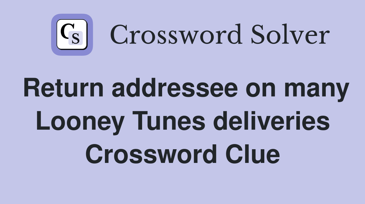 Return addressee on many Looney Tunes deliveries Crossword Clue