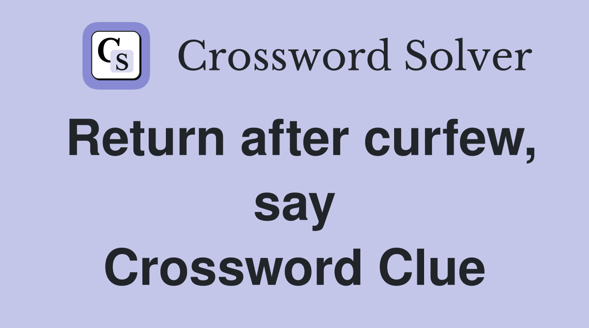 Return after curfew, say Crossword Clue