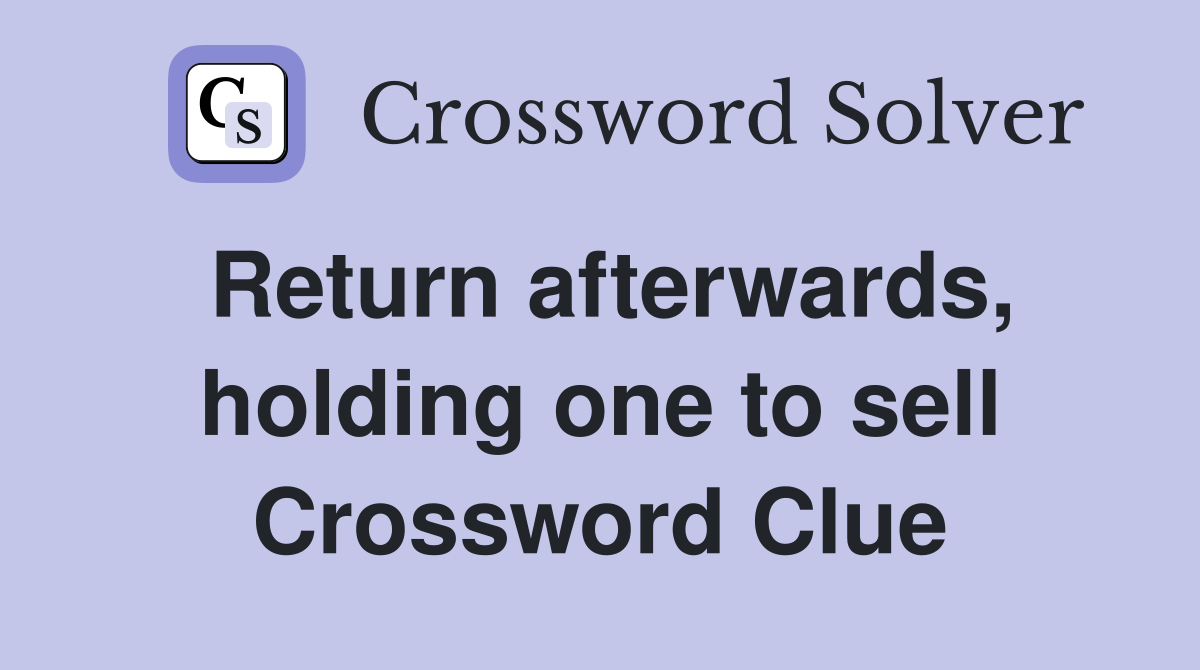 Return afterwards, holding one to sell Crossword Clue