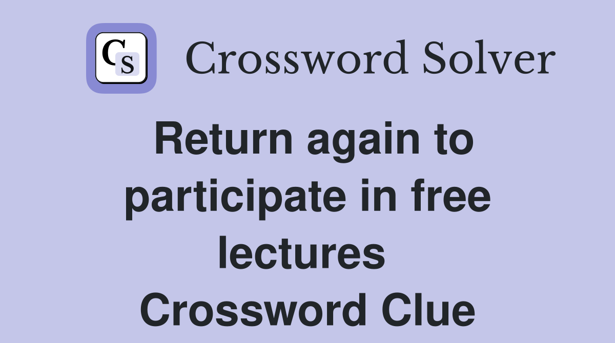 Return again to participate in free lectures  Crossword Clue