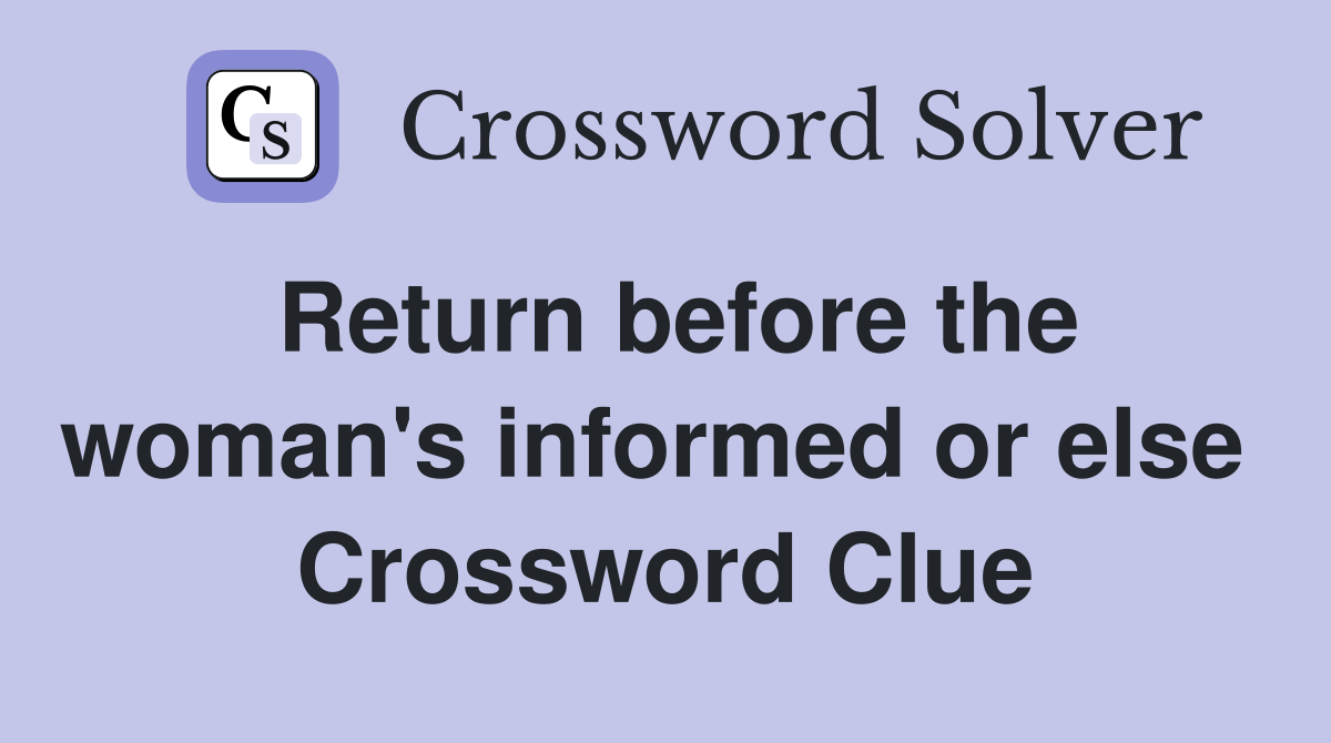 Return before the woman's informed or else  Crossword Clue