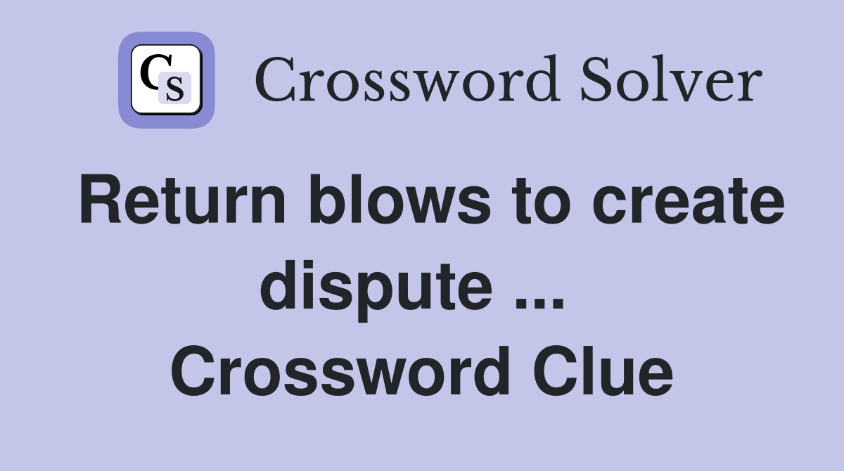 Return blows to create dispute ...  Crossword Clue