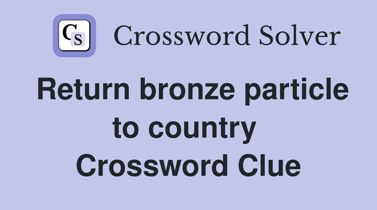 Return bronze particle to country  Crossword Clue
