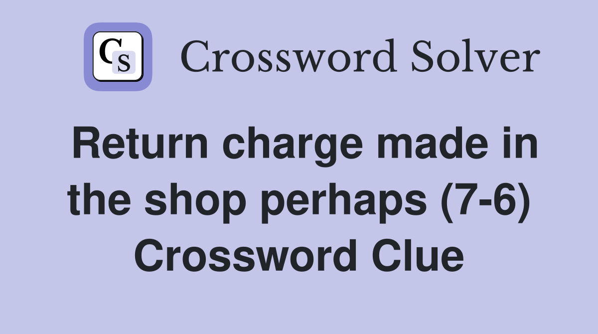 Return charge made in the shop perhaps (7-6) Crossword Clue