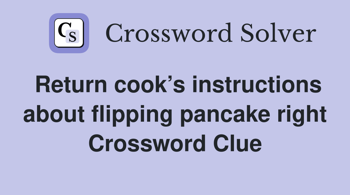 Return cook’s instructions about flipping pancake right Crossword Clue