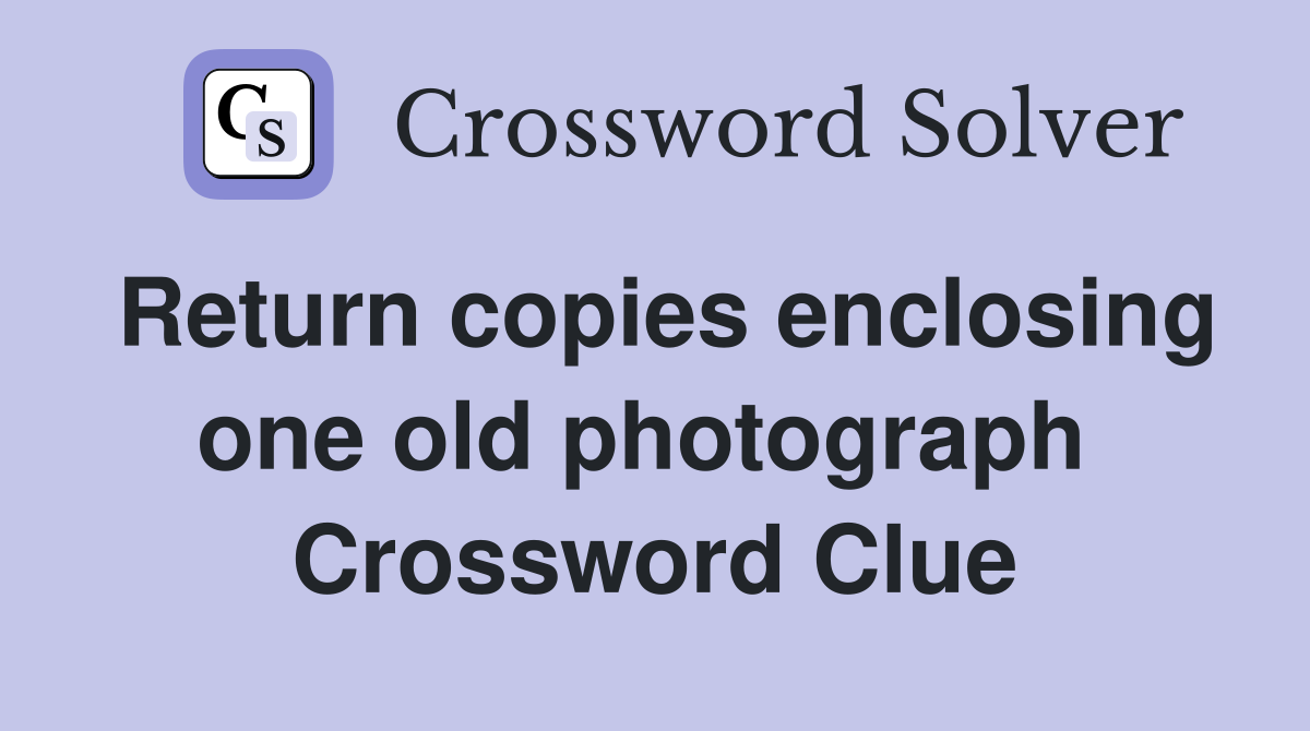Return copies enclosing one old photograph  Crossword Clue