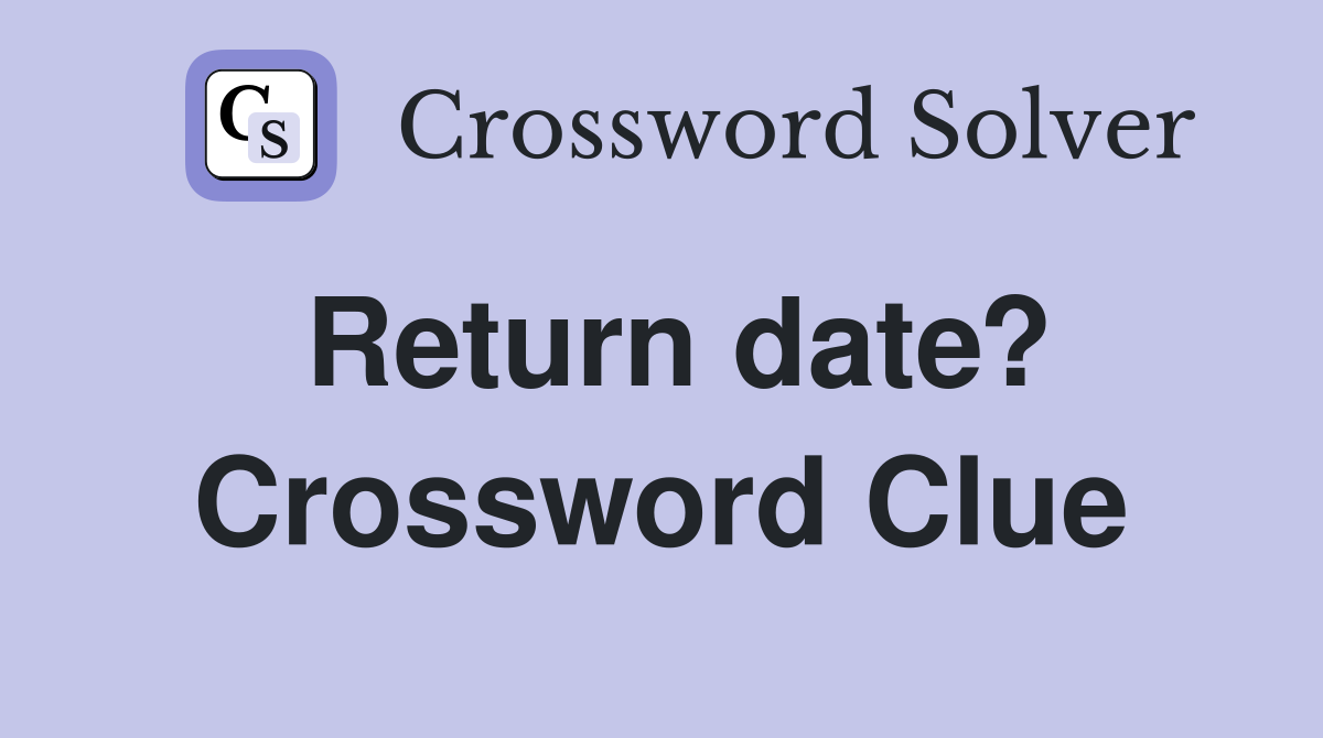 Return date? Crossword Clue